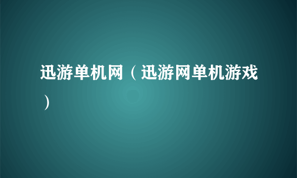 迅游单机网（迅游网单机游戏）