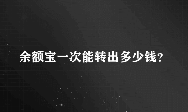 余额宝一次能转出多少钱？