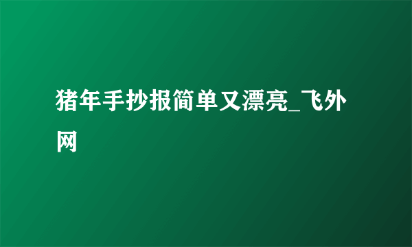 猪年手抄报简单又漂亮_飞外网