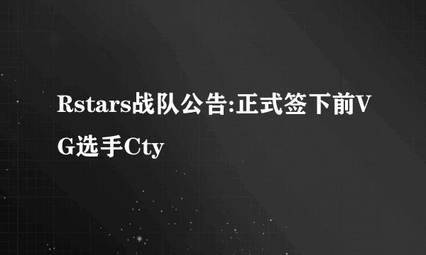 Rstars战队公告:正式签下前VG选手Cty