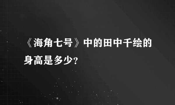 《海角七号》中的田中千绘的身高是多少？