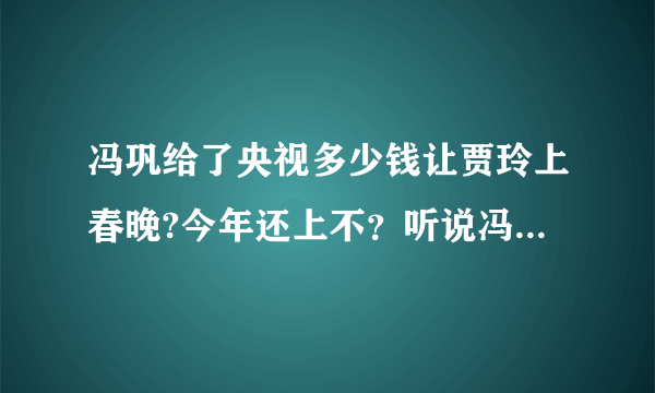 冯巩给了央视多少钱让贾玲上春晚?今年还上不？听说冯巩是人大代表噢！