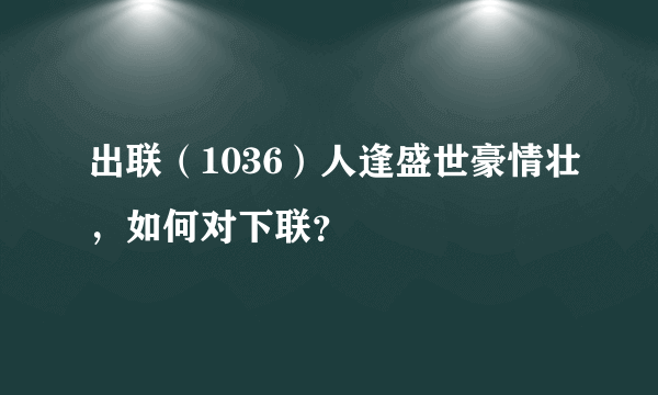 出联（1036）人逢盛世豪情壮，如何对下联？