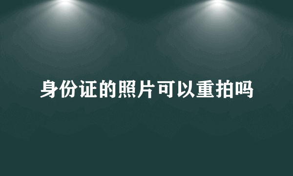 身份证的照片可以重拍吗