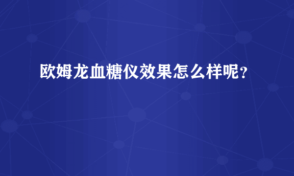 欧姆龙血糖仪效果怎么样呢？