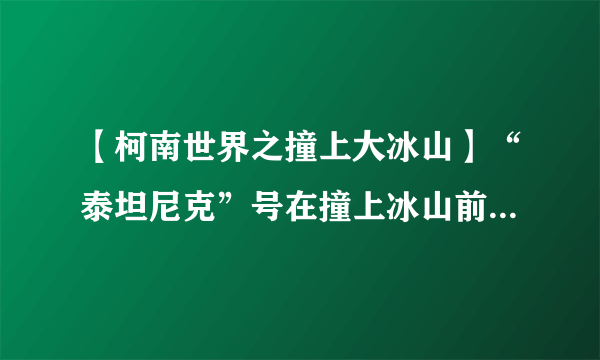 【柯南世界之撞上大冰山】“泰坦尼克”号在撞上冰山前就已经发现了前方冰山而紧急改变...