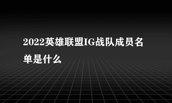 2022英雄联盟IG战队成员名单是什么