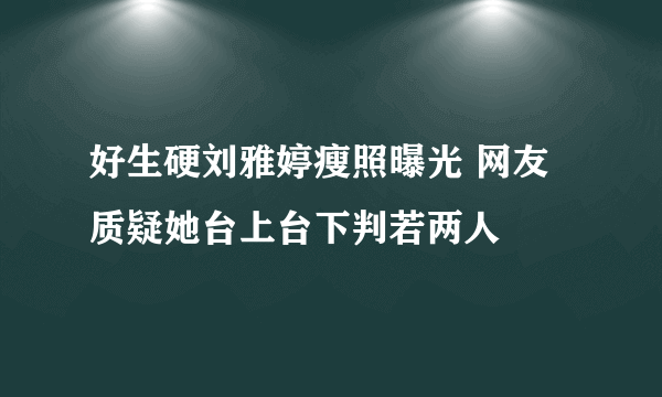 好生硬刘雅婷瘦照曝光 网友质疑她台上台下判若两人