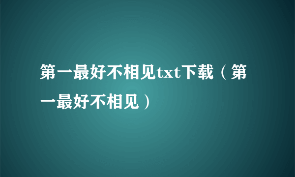 第一最好不相见txt下载（第一最好不相见）