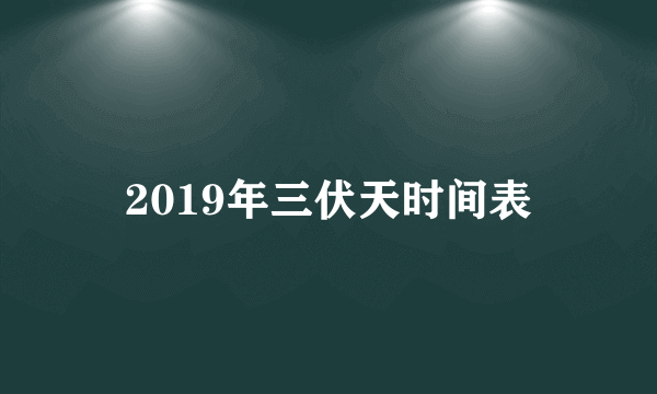 2019年三伏天时间表