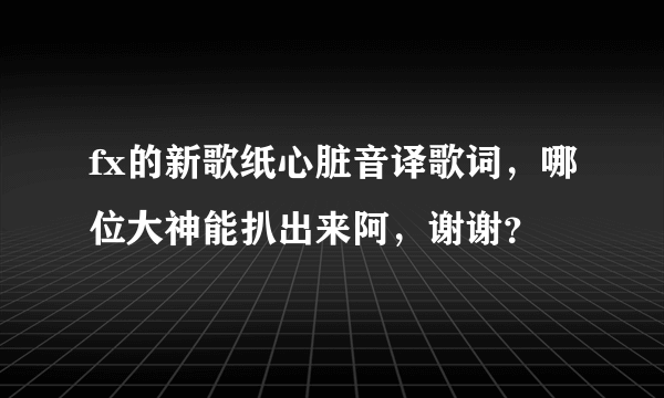 fx的新歌纸心脏音译歌词，哪位大神能扒出来阿，谢谢？