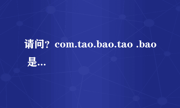 请问？com.tao.bao.tao .bao 是什么东西，含义是什么？不耻下问，敬请指点、！