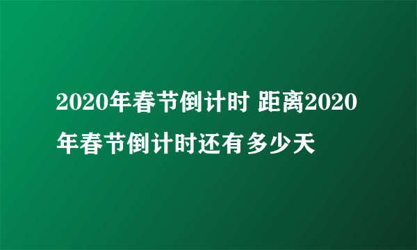 2020年春节倒计时 距离2020年春节倒计时还有多少天