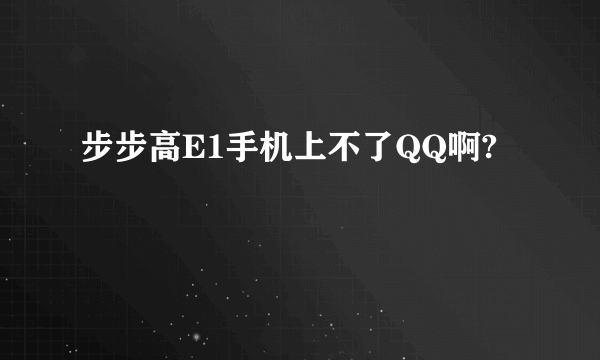 步步高E1手机上不了QQ啊?