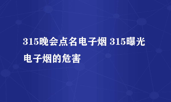 315晚会点名电子烟 315曝光电子烟的危害