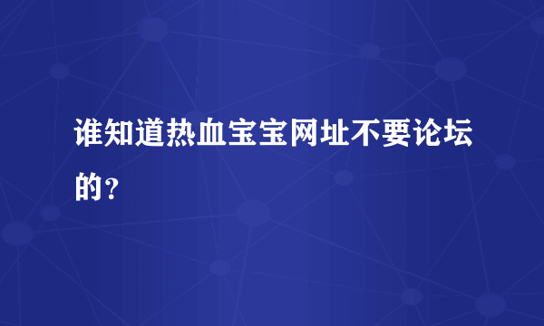 谁知道热血宝宝网址不要论坛的？