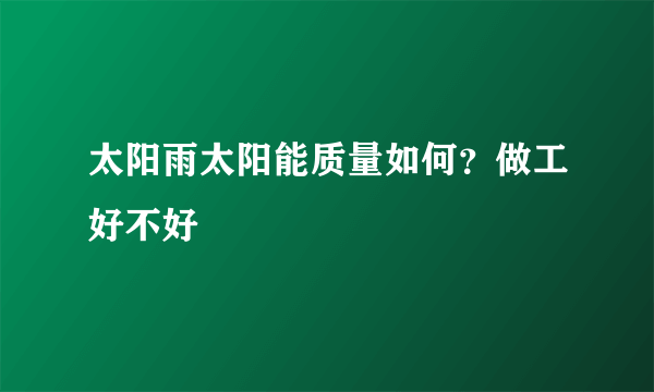 太阳雨太阳能质量如何？做工好不好