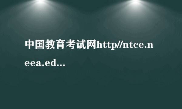 中国教育考试网http//ntce.neea.educn（sx neea edu cn）