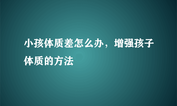 小孩体质差怎么办，增强孩子体质的方法