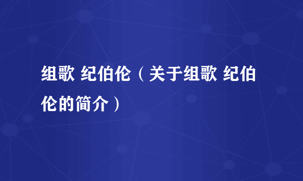 组歌 纪伯伦（关于组歌 纪伯伦的简介）