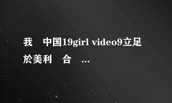 我們中国19girl video9立足於美利堅合眾國,對全球