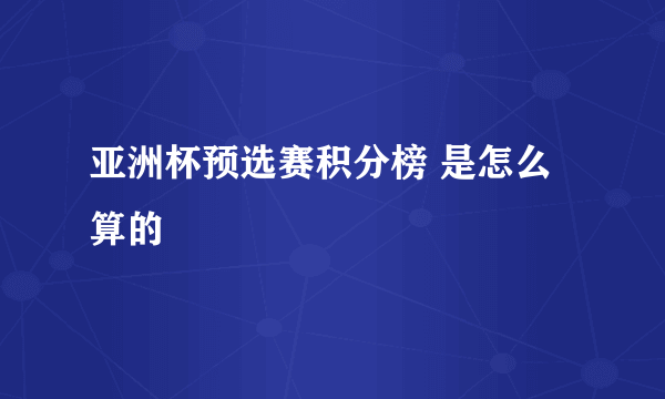 亚洲杯预选赛积分榜 是怎么算的