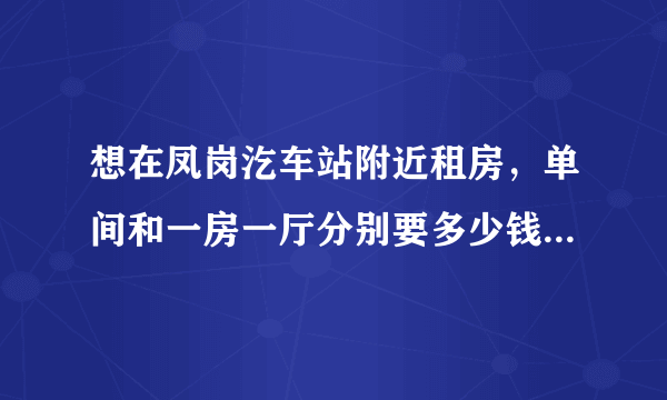 想在凤岗汔车站附近租房，单间和一房一厅分别要多少钱一个月。