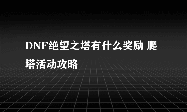 DNF绝望之塔有什么奖励 爬塔活动攻略