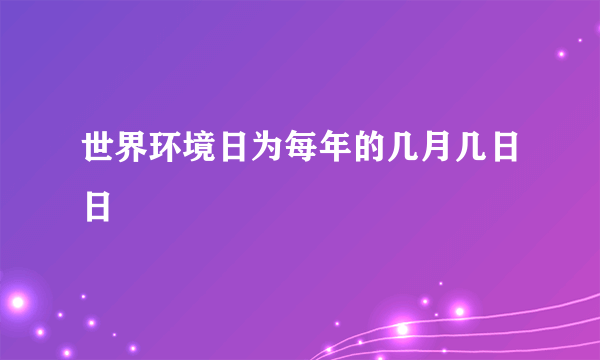 世界环境日为每年的几月几日日