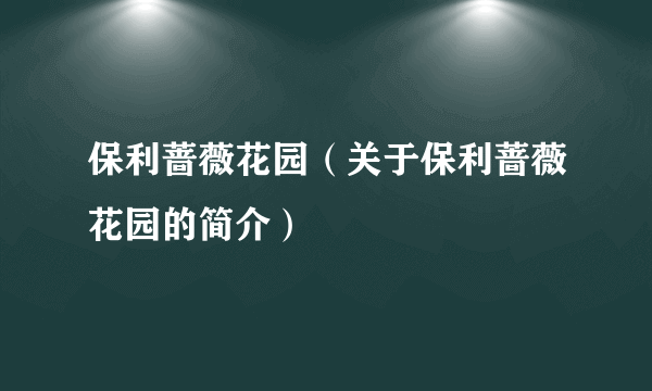 保利蔷薇花园（关于保利蔷薇花园的简介）