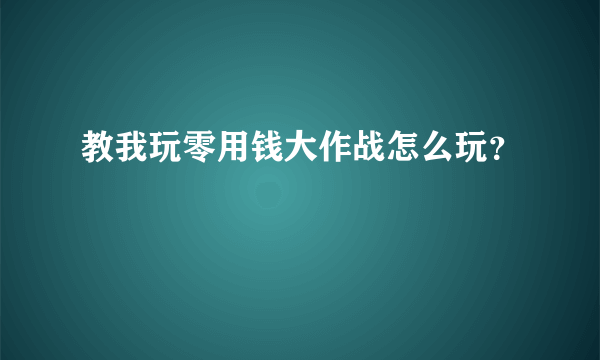 教我玩零用钱大作战怎么玩？