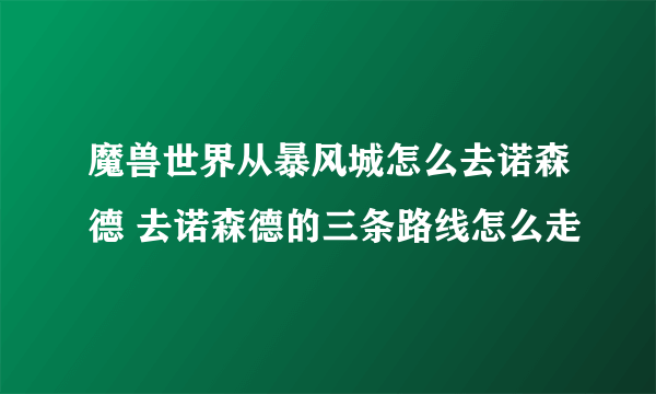 魔兽世界从暴风城怎么去诺森德 去诺森德的三条路线怎么走