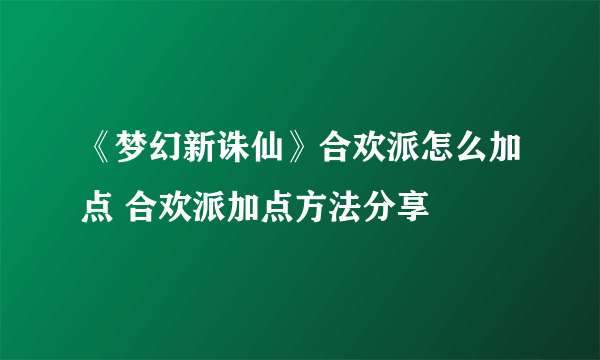 《梦幻新诛仙》合欢派怎么加点 合欢派加点方法分享