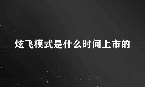 炫飞模式是什么时间上市的