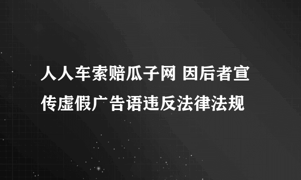 人人车索赔瓜子网 因后者宣传虚假广告语违反法律法规