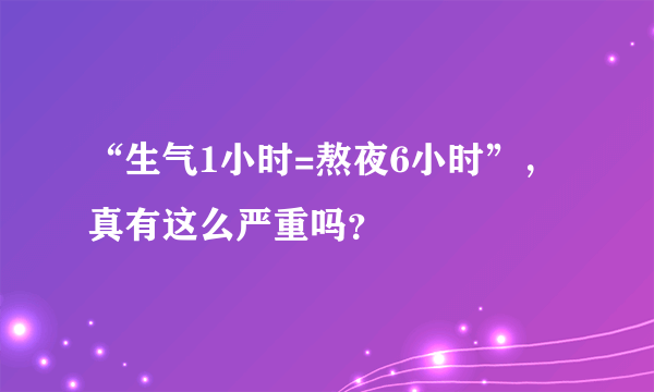 “生气1小时=熬夜6小时”，真有这么严重吗？