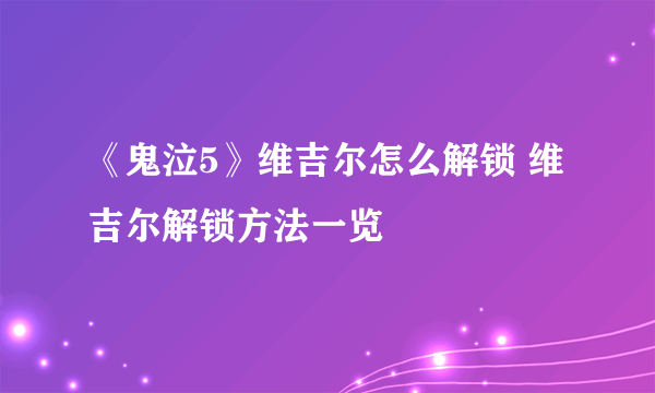 《鬼泣5》维吉尔怎么解锁 维吉尔解锁方法一览