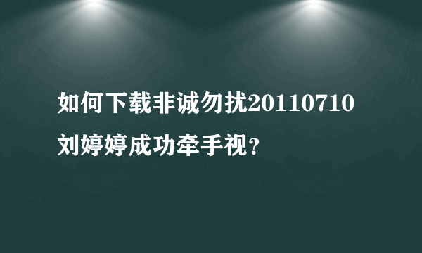 如何下载非诚勿扰20110710刘婷婷成功牵手视？