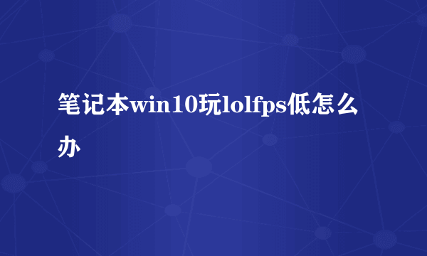 笔记本win10玩lolfps低怎么办