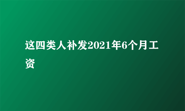 这四类人补发2021年6个月工资