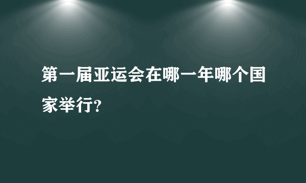 第一届亚运会在哪一年哪个国家举行？