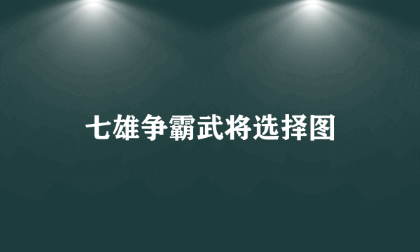 七雄争霸武将选择图