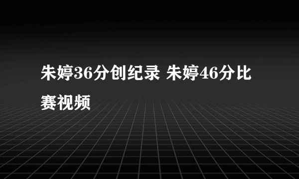 朱婷36分创纪录 朱婷46分比赛视频