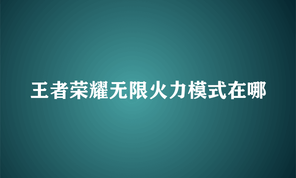 王者荣耀无限火力模式在哪