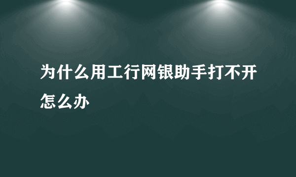 为什么用工行网银助手打不开怎么办