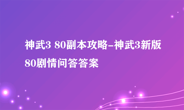 神武3 80副本攻略-神武3新版80剧情问答答案