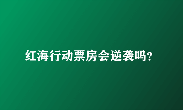 红海行动票房会逆袭吗？