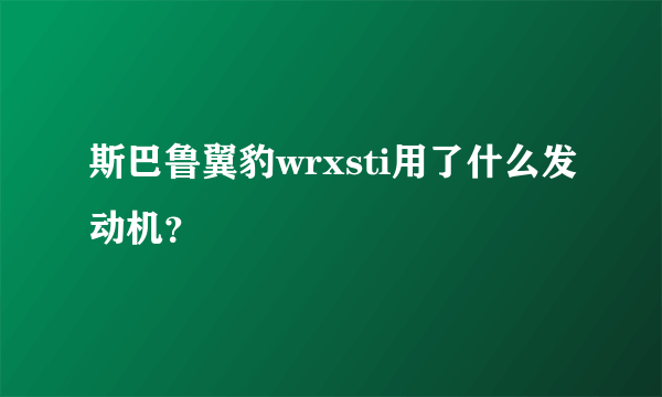 斯巴鲁翼豹wrxsti用了什么发动机？