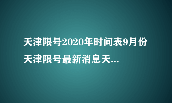 天津限号2020年时间表9月份 天津限号最新消息天津12日限什么？