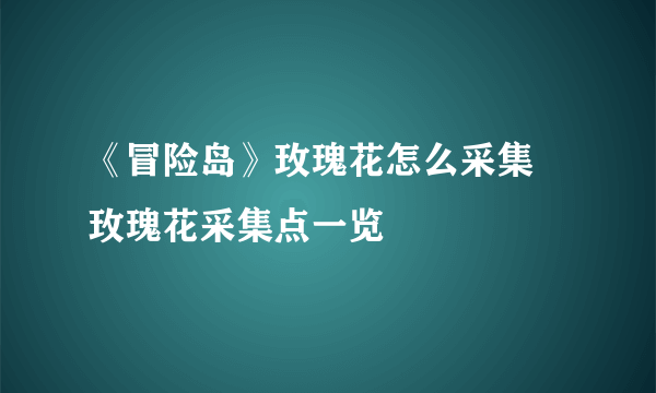 《冒险岛》玫瑰花怎么采集 玫瑰花采集点一览